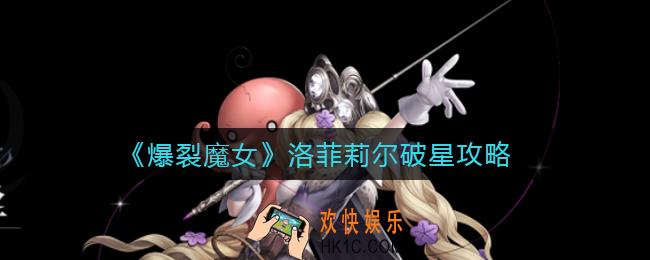 爆裂魔女洛菲莉尔值得破星吗_洛菲莉尔破星攻略