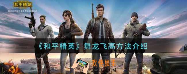 和平精英舞龙怎么飞高_舞龙飞高方法介绍