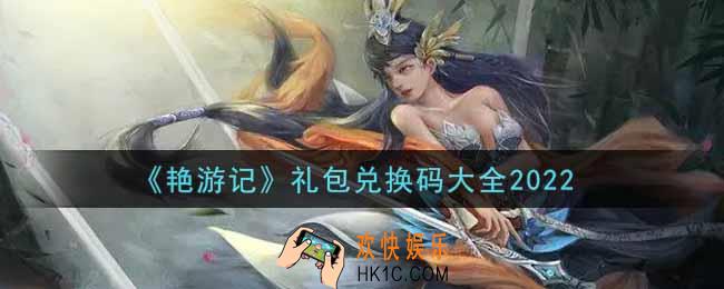 艳游记最新礼包兑换码有哪些2022_礼包码领取