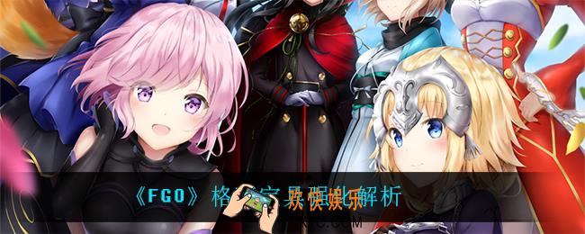 fgo格蕾宝具强化后怎么样_格蕾宝具强化解析
