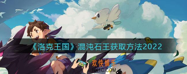 洛克王国混沌石王怎么获得_混沌石王获取方法2022
