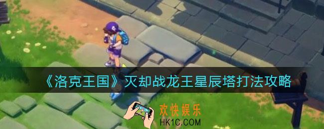洛克王国灭却战龙王怎么打星辰塔_灭却战龙王星辰塔打法攻略