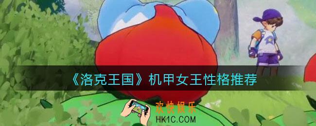 洛克王国机甲女王性格推荐_什么性格好