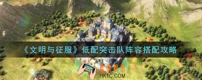文明与征服低配突击队阵容怎么搭配_低配突击队阵容搭配攻略