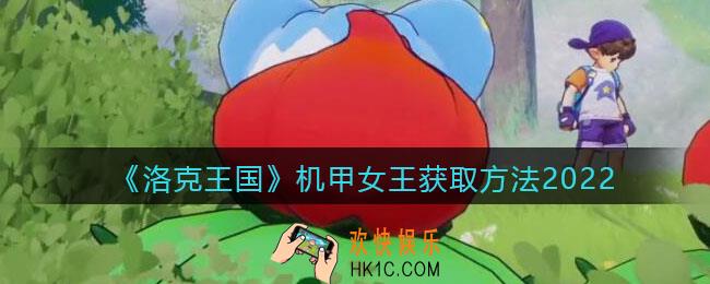 洛克王国机甲女王怎么获得_机甲女王获取方法2022