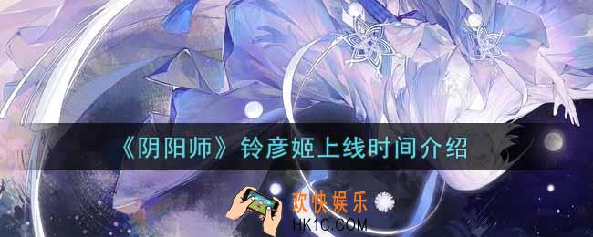 阴阳师铃彦姬什么时候上线_铃彦姬上线时间介绍