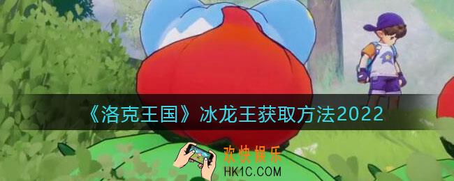 洛克王国冰龙王怎么获得_冰龙王获取方法2022