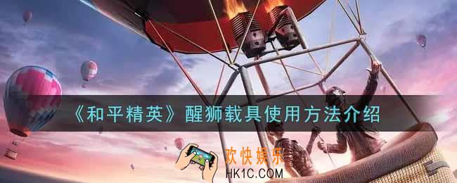 和平精英醒狮载具怎么使用_醒狮载具使用方法介绍