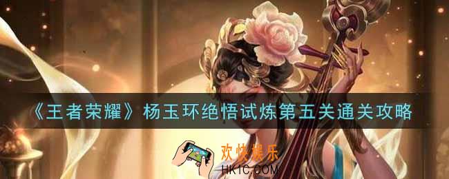 王者荣耀杨玉环绝悟试炼第五关怎么过_杨玉环绝悟试炼第五关通关攻略