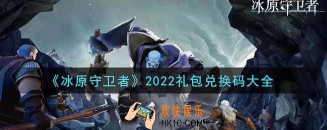 冰原守卫者最新礼包兑换码有哪些2022_礼包码领取