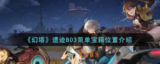 幻塔手游遗迹B03简单宝箱在哪里_遗迹B03简单宝箱位置介绍