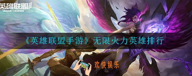 英雄联盟手游无限火力哪个英雄比较强_英雄排行