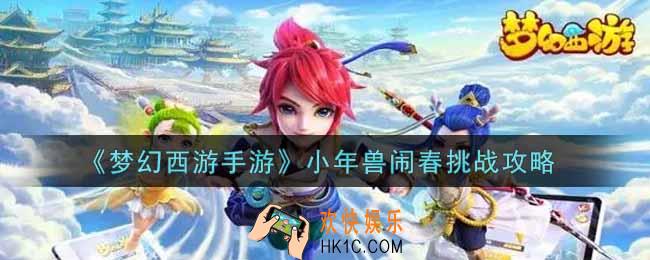 梦幻西游手游小年兽闹春怎么打_小年兽闹春挑战攻略