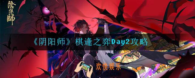 阴阳师棋逢之弈Day2怎么玩_Day2攻略