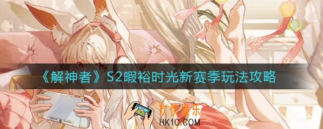 解神者S2赛季怎么玩_S2暇裕时光新赛季玩法攻略
