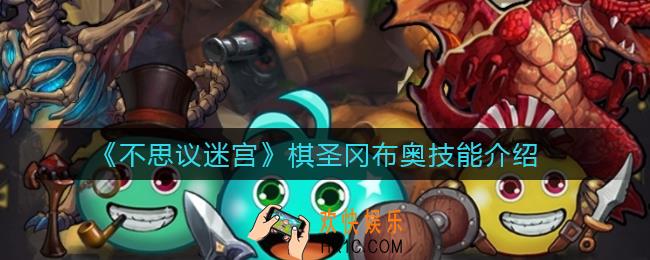 不思议迷宫棋圣冈布奥技能是什么_棋圣冈布奥技能介绍