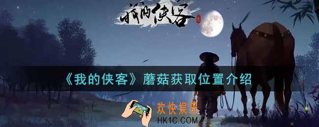 我的侠客蘑菇在哪里获得_蘑菇获取位置介绍
