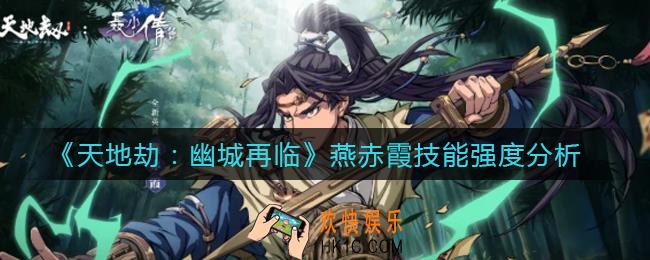 天地劫幽城再临燕赤霞技能怎么样_燕赤霞技能强度分析