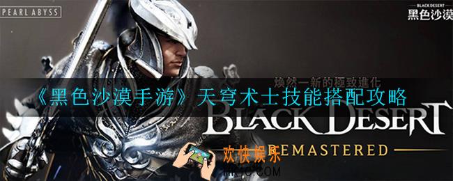 黑色沙漠手游天穹术士技能怎么搭配_搭配攻略