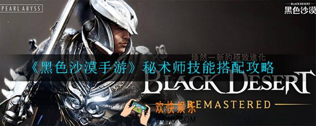 黑色沙漠手游秘术师技能怎么搭配_搭配攻略