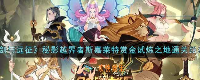 剑与远征秘影越界者斯嘉莱特赏金试炼之地怎么打_秘影越界者斯嘉莱特赏金试炼之地通关路线图一览