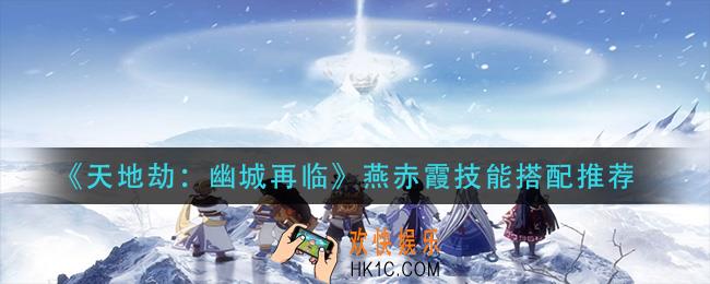 天地劫幽城再临燕赤霞技能怎么搭配_燕赤霞技能搭配推荐