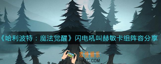 哈利波特魔法觉醒闪电吼叫赫敏卡组怎么搭配_闪电吼叫赫敏卡组阵容分享