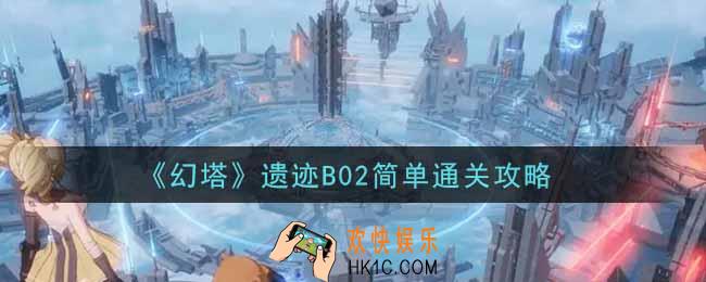 幻塔手游遗迹B02简单怎么过_遗迹B02简单通关攻略