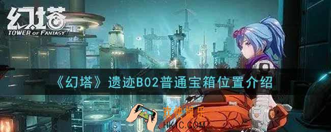 幻塔手游遗迹B02普通宝箱在哪里_遗迹B02普通宝箱位置介绍