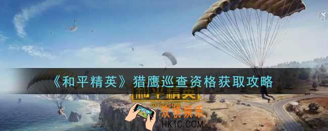 和平精英猎鹰巡查资格怎么获得_猎鹰巡查资格获取攻略