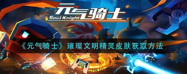 元气骑士璀璨文明精灵皮肤怎么获得_璀璨文明精灵皮肤获取方法