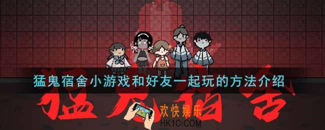 猛鬼宿舍怎么和好友一起玩_猛鬼宿舍小游戏和好友一起玩的方法介绍