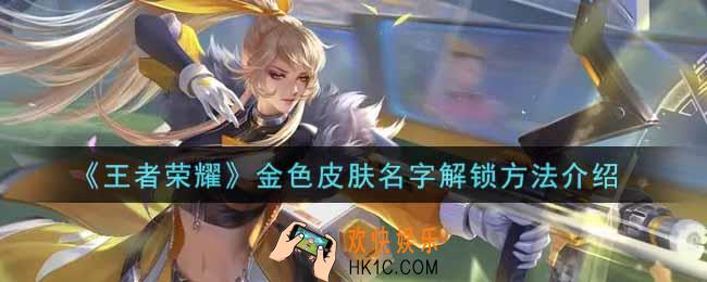 王者荣耀金色皮肤名字怎么弄_金色皮肤名字解锁方法介绍
