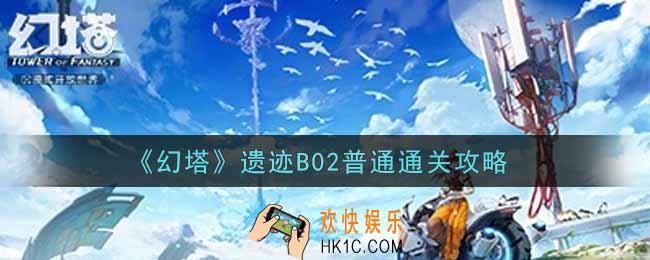 幻塔手游遗迹B02普通怎么过_遗迹B02普通通关攻略