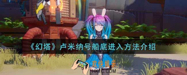 幻塔手游卢米纳号船底怎么进_卢米纳号船底进入方法介绍