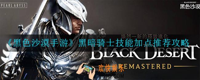 黑色沙漠手游黑暗骑士技能怎么加点_加点推荐攻略