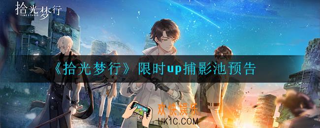拾光梦行限时up捕影池怎么样_活动预告