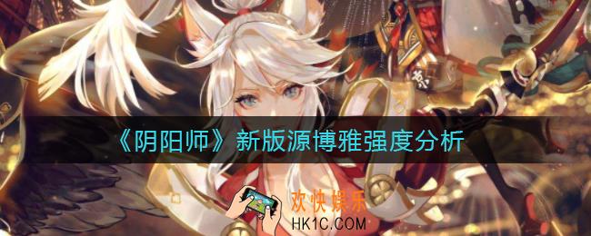阴阳师新版源博雅怎么样_新版源博雅强度分析