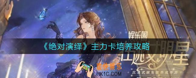 绝对演绎主力卡怎么养_主力卡培养攻略