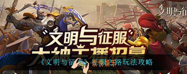 文明与征服征服之路怎么玩_征服之路玩法攻略