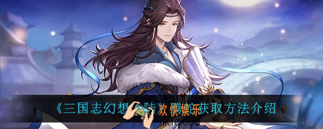 三国志幻想大陆腾蛇怎么获得_腾蛇获取方法介绍