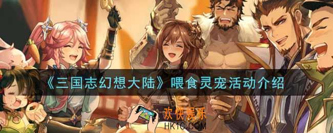 三国志幻想大陆喂食灵宠活动内容奖励详解_喂食灵宠活动介绍