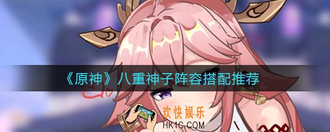 原神八重神子阵容怎么搭配_八重神子阵容搭配推荐