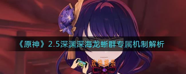 原神2.5深渊深海龙蜥群专属机制是什么_2.5深渊深海龙蜥群专属机制解析