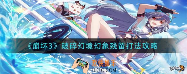 崩坏3破碎幻境幻象残留怎么打_破碎幻境幻象残留打法攻略