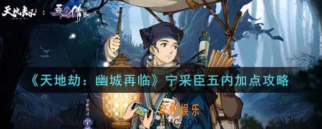 天地劫幽城再临宁采臣五内怎么加点_宁采臣五内加点攻略