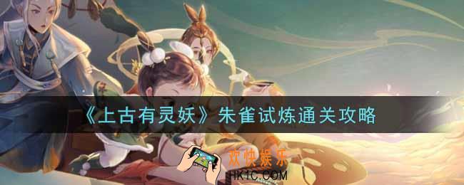 上古有灵妖朱雀试炼怎么过_朱雀试炼通关攻略