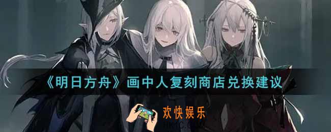 明日方舟画中人复刻商店换什么好_画中人复刻商店兑换建议