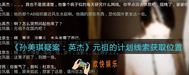孙美琪疑案2022英杰攻略元祖的计划在哪里_元祖的计划线索获取位置
