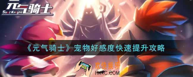 元气骑士宠物好感度怎么快速提升_宠物好感度快速提升攻略